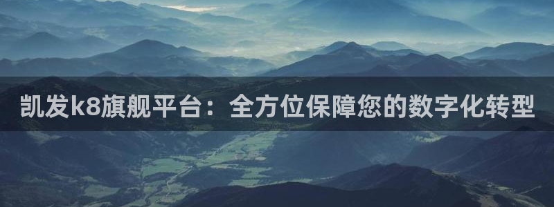 PG电子体育凯捷平台注册：凯发k8旗舰平台：全方位保障您的数字化转型