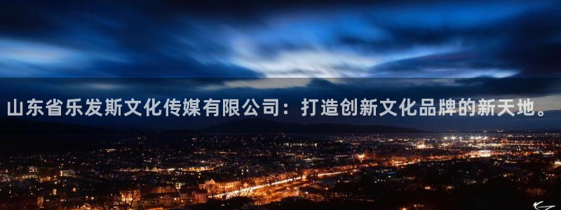 PG电子体育凯捷平台代理：山东省乐发斯文化传媒有限公司：打造创新文化品牌的新天地