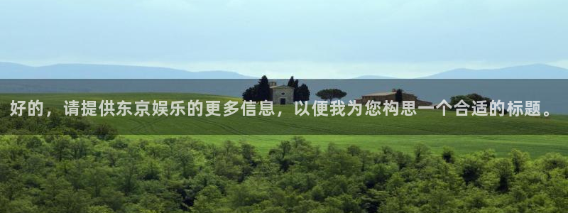 PG电子平台招商：好的，请提供东京娱乐的更多信息，以便我为您构思一个合适的标题。