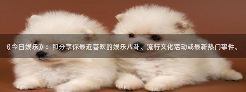 德国PG电子集团：《今日娱乐》：和分享你最近喜欢的娱乐八卦、流行文化活动或最新热门事件。