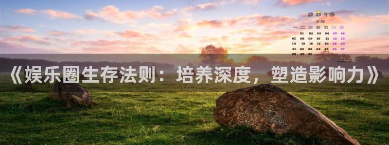 PG电子凯捷平台：《娱乐圈生存法则：培养深度，塑造影响力》