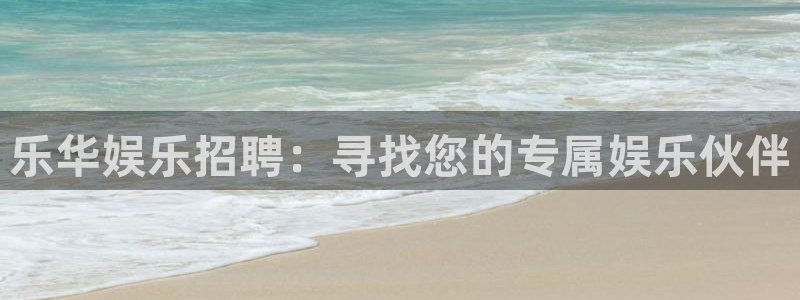 PG电子3登陆：乐华娱乐招聘：寻找您的专属娱乐伙伴