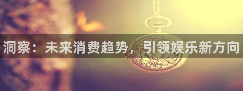 PG电子体育官网入口登录：洞察：未来消费趋势，引领娱乐新方向