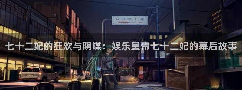 PG电子体育凯捷平台注册：七十二妃的狂欢与阴谋：娱乐皇帝七十二妃的幕后故事