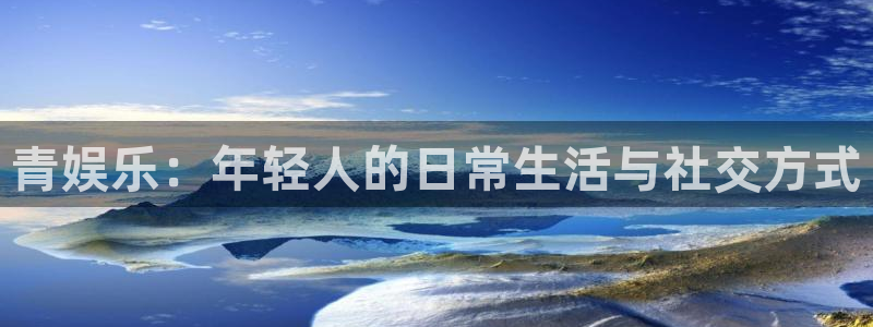 PG电子主管：青娱乐：年轻人的日常生活与社交方式