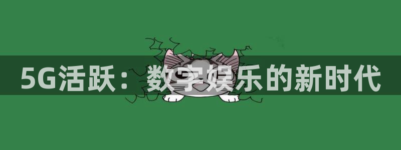 福建PG电子机电股份公司：5G活跃：数字娱乐的新时代