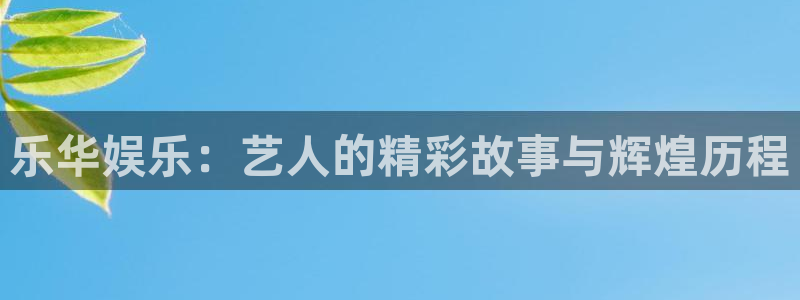 PG电子5招商：乐华娱乐：艺人的精彩故事与辉煌历程