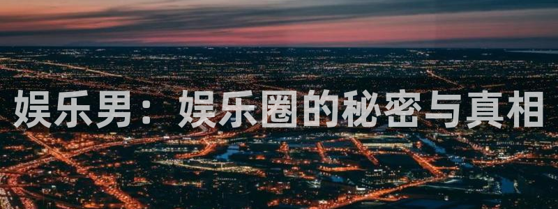 PG电子4登录：娱乐男：娱乐圈的秘密与真相