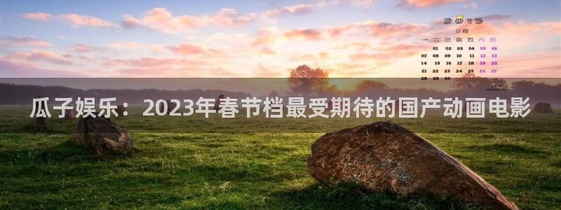 PG电子体育合法嘛：瓜子娱乐：2023年春节档最受期待的国产动画电影