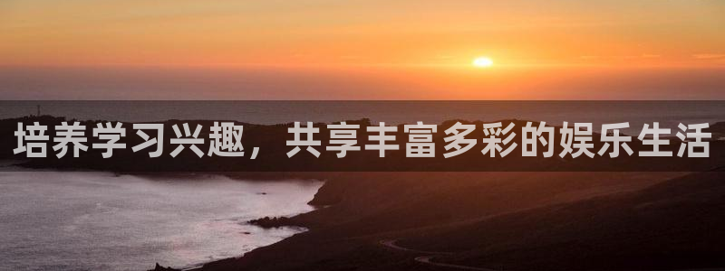 PG电子体育注册代理：培养学习兴趣，共享丰富多彩的娱乐生活